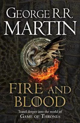 Fire and Blood: 300 Years Before a Game of Thrones: A Targaryen History