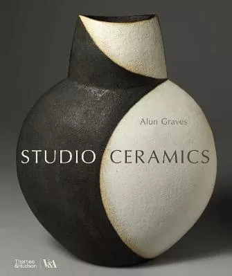 Studio Ceramics (Victoria and Albert Museum): British Studio Pottery 1900 to Now Alun Graves Thames &amp; Hudson Ltd Hardback 2023