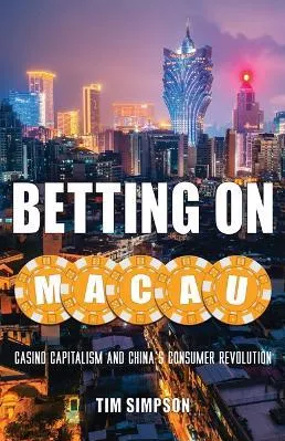 Betting on Macau: Casino Capitalism and China's Consumer Revolution Tim Simpson University of Minnesota Press Paperback / softback