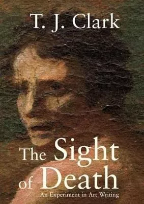 The Sight of Death: An Experiment in Art Writing T. J. Clark Yale University Press 0415