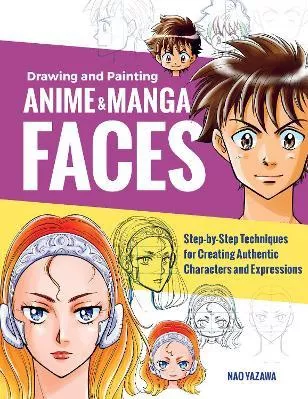 Drawing and Painting Anime and Manga Faces: Step-by-Step Techniques for Creating Authentic Characters and Expressions Nao Yazawa Quarry Books Paperback / softback 2021