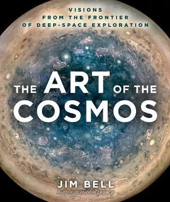 The Art of the Cosmos: Visions from the Frontier of Deep-Space Exploration Jim Bell Sterling Hardback 2022
