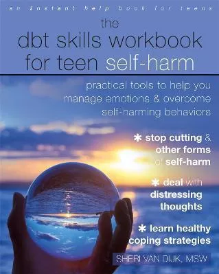 The DBT Skills Workbook for Teen Self-Harm: Practical Tools to Help You Manage Emotions and Overcome Self-Harming Behaviors Sheri van Dijk New Harbinger Publications Paperback / softback