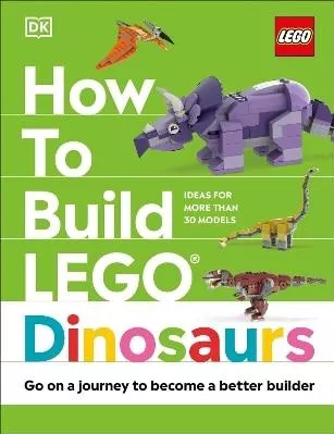 How to Build LEGO Dinosaurs: Go on a Journey to Become a Better Builder Nathan Dias DK Children