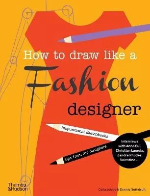 How to Draw Like a Fashion Designer: Inspirational Sketchbooks - Tips from Top Designers Dennis Nothdruft Thames &amp; Hudson Ltd 0901