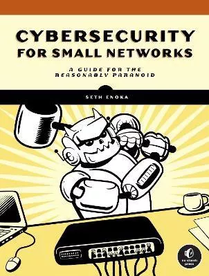 Cybersecurity For Small Networks: A No-Nonsense Guide for the Reasonably Paranoid Seth Enoka No Starch Press,US