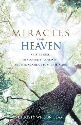 Miracles from Heaven: A Little Girl, Her Journey to Heaven and Her Amazing Story of Healing Christy Wilson Beam Piatkus Books 0414