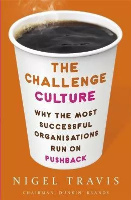 The Challenge Culture: Why the Most Successful Organizations Run on Pushback Nigel Travis Little, Brown Book Group 2018 Paperback / softback