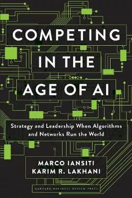 Competing in the Age of AI: Strategy and Leadership When Algorithms and Networks Run the World Karim R. Lakhani Harvard Business Review Press Hardback 2020