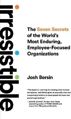 Irresistible: The Seven Secrets of the World's Most Enduring, Employee-Focused Organizations Josh Bersin Vicara Books 1025