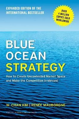 Blue Ocean Strategy, Expanded Edition: How to Create Uncontested Market Space and Make the Competition Irrelevant Renee A. Mauborgne Harvard Business School Press