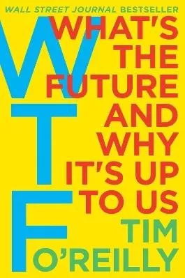 WTF?: What's the Future and Why It's Up to Us Tim O'Reilly Harper Business