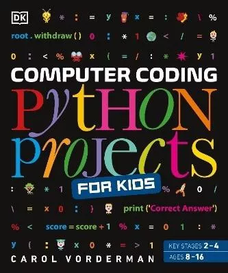 Computer Coding Python Projects for Kids: A Step-by-Step Visual Guide Carol Vorderman DK Children