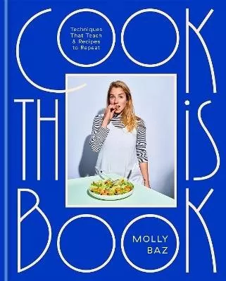 Cook This Book: Techniques That Teach and Recipes to Repeat Molly Baz Robinson 0629