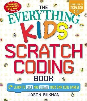 The Everything Kids' Scratch Coding Book: Learn to Code and Create Your Own Cool Games! Jason Rukman