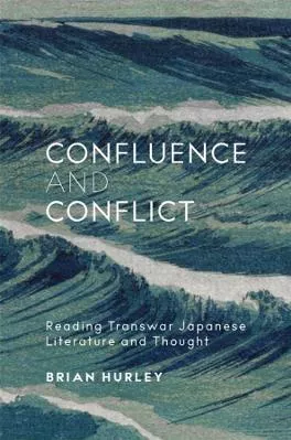 Confluence and Conflict: Reading Transwar Japanese Literature and Thought Brian Hurley Harvard University Press Hardback 2022