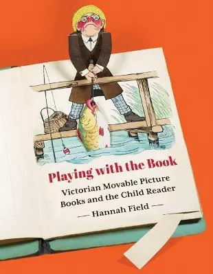 Playing with the Book: Victorian Movable Picture Books and the Child Reader Hannah Field University of Minnesota Press Paperback / softback