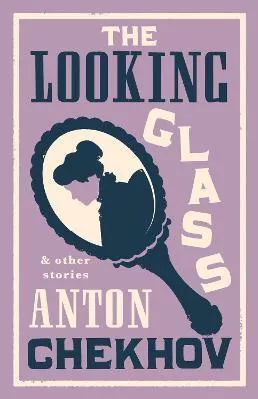The Looking Glass and Other Stories: New Translation of this unique edition of thirty-four other short stories by Chekhov, some of them never translated before into English. Anton Chekhov Alma Classics Paperback / softback