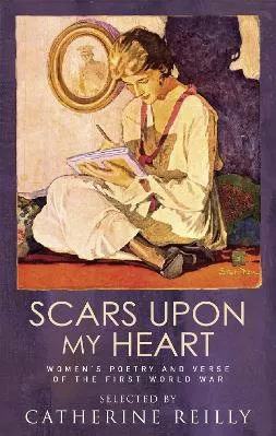 Scars Upon My Heart: Women's Poetry and Verse of the First World War Catherine Reilly Virago Press Ltd 0703