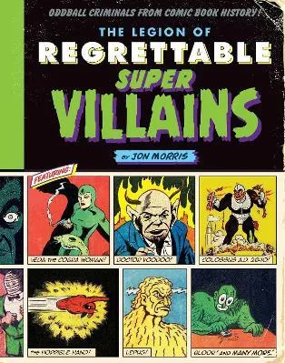 The Legion of Regrettable Supervillains: Oddball Criminals from Comic Book History Jon Morris Quirk Books