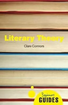 Literary Theory: A Beginner's Guide Clare Connors Oneworld Publications