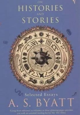 On Histories and Stories: Selected Essays A S Byatt Vintage