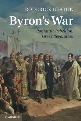 Byron's War: Romantic Rebellion, Greek Revolution Roderick Beaton Cambridge University Press