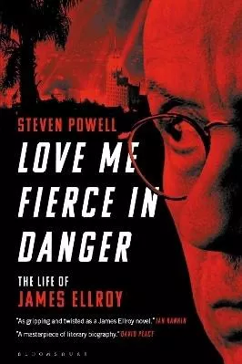 Love Me Fierce In Danger: The Life of James Ellroy Dr Steven Powell Bloomsbury Academic USA 0406