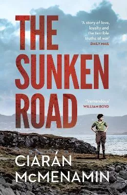 The Sunken Road: ‘A powerful and authentic novel about the First World War’ William Boyd Ciaran McMenamin Vintage