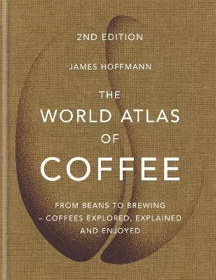 The World Atlas of Coffee: From beans to brewing - coffees explored, explained and enjoyed James Hoffmann Mitchell Beazley 2018 Hardback
