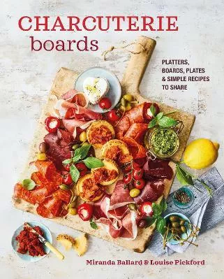 Charcuterie Boards: Platters, Boards, Plates and Simple Recipes to Share Louise Pickford Ryland, Peters &amp; Small Ltd