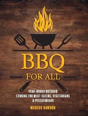 BBQ For All: Year-Round Outdoor Cooking for Meat-Eaters, Vegetarians &amp; Pescatarians Marcus Bawdon Ryland, Peters &amp; Small Ltd