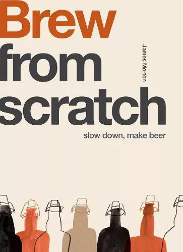 From Scratch: Brew: Slow Down, Make Beer James Morton Quadrille Publishing Ltd Paperback / softback