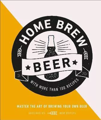 Home Brew Beer: Master the Art of Brewing Your Own Beer Greg Hughes DK Hardback 2019