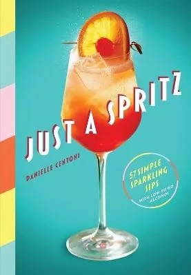Just a Spritz: 57 Simple Sparkling Sips with Low to No Alcohol Danielle Centoni Artisan Books 0518