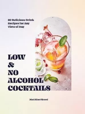 Low- and No-alcohol Cocktails: 60 Delicious Drink Recipes for Any Time of Day Matthias Giroud Hardie Grant Books (UK)