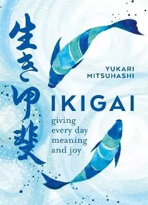 Ikigai: Giving every day meaning and joy Yukari Mitsuhashi Kyle Books 0529