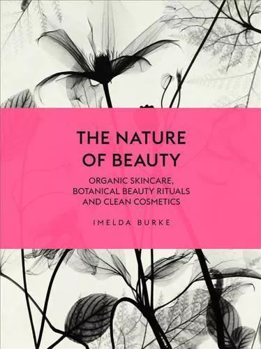 The Nature of Beauty: Organic Skincare, Botanical Beauty Rituals and Clean Cosmetics Imelda Burke Ebury Press Hardback