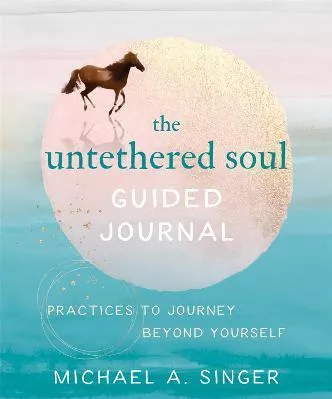 The Untethered Soul Guided Journal: Writing Practices to Journey Beyond Yourself Michael A. Singer New Harbinger Publications Paperback / softback