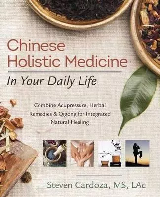 Chinese Holistic Medicine in Your Daily Life: Combine Acupressure, Herbal Remedies and Qigong for Integrated Natural Healing Steven Cardoza Llewellyn Publications,U.S.