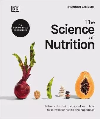 The Science of Nutrition: Debunk the Diet Myths and Learn How to Eat Well for Health and Happiness Rhiannon Lambert DK