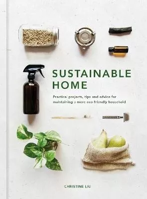 Sustainable Home: Practical projects, tips and advice for maintaining a more eco-friendly household: Volume 1 Christine Liu White Lion Publishing 1004