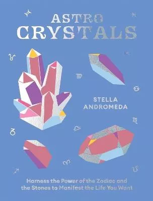AstroCrystals: Harness the Power of the Zodiac and the Stones to Manifest the Life You Want Stella Andromeda Hardie Grant Books (UK)