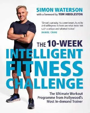 The 10-Week Intelligent Fitness Challenge (with a foreword by Tom Hiddleston): The Ultimate Workout Programme from Hollywood’s Most In-demand Trainer Simon Waterson Michael O'Mara Books Ltd
