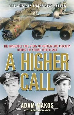 A Higher Call: The Incredible True Story of Heroism and Chivalry during the Second World War Adam Makos Atlantic Books