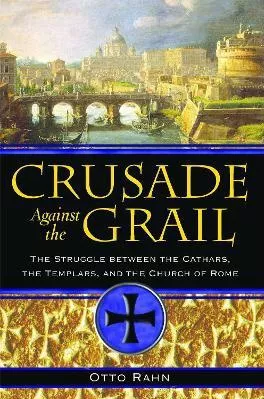 Crusade Against the Grail: The Struggle between the Cathars, the Templars, and the Church of Rome Otto Rahn Inner Traditions Bear and Company