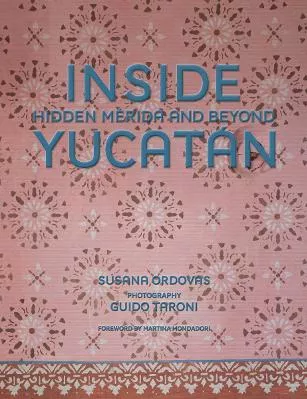 Inside Yucatán: Hidden Mérida and Beyond Susana Ordovás Vendome Press 0514