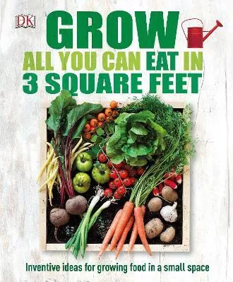 Grow All You Can Eat In Three Square Feet: Inventive Ideas for Growing Food in a Small Space DK Hardback