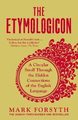 The Etymologicon: A Circular Stroll Through the Hidden Connections of the English Language MARK FORSYTH Icon Books