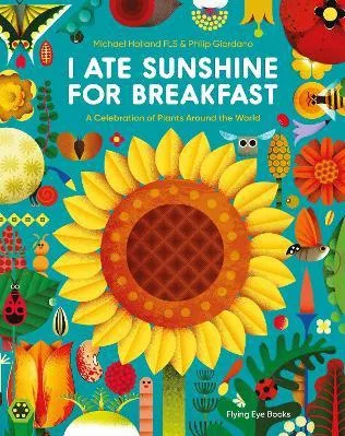 I Ate Sunshine for Breakfast: A Celebration of Plants Around the World Michael Holland Flying Eye Books Paperback / softback